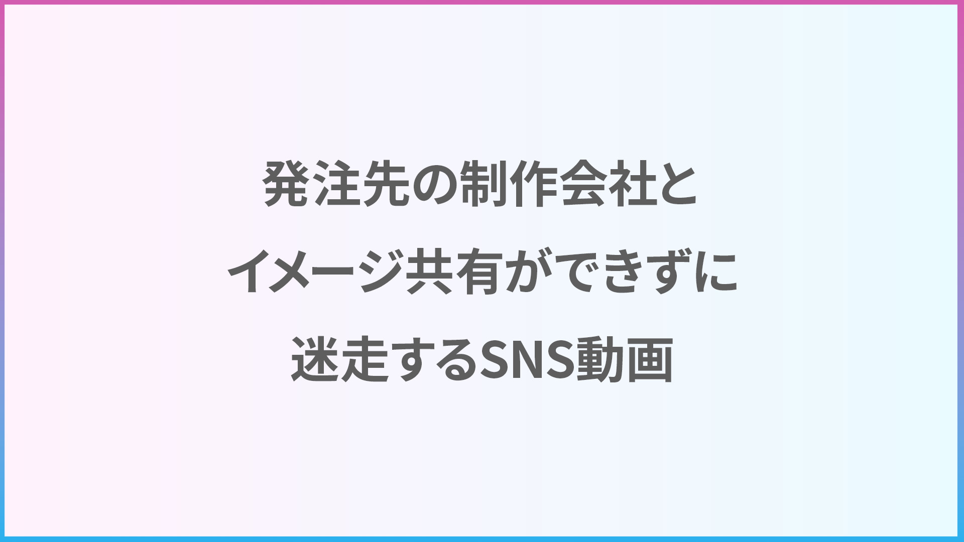 発注先の制作会社とイメージ共有ができずに迷走するSNS動画